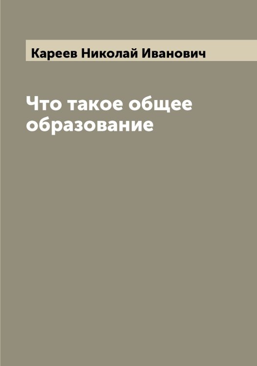 Обложка книги «Что такое общее образование» — Кареев Николай Иванович, ISBN 9785519884037