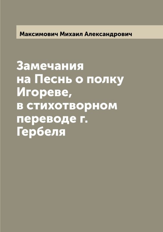 Обложка книги «Замечания на Песнь о полку Игореве, в стихотворном переводе г. Гербеля» — Максимович Михаил Александрович, ISBN 9785519949910