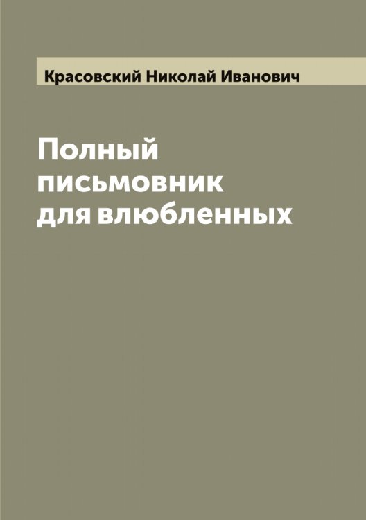 Обложка книги «Полный письмовник для влюбленных. Настольная книга для молодых людей» — Красовский Николай Иванович, ISBN 9785519909907