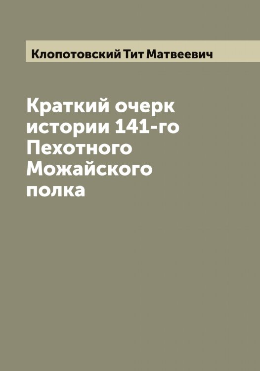 Краткий очерк истории 141-го Пехотного Можайского полка Обложка книги «Краткий очерк истории 141-го Пехотного Можайского полка» — Клопотовский Тит Матвеевич, ISBN 9785519893428