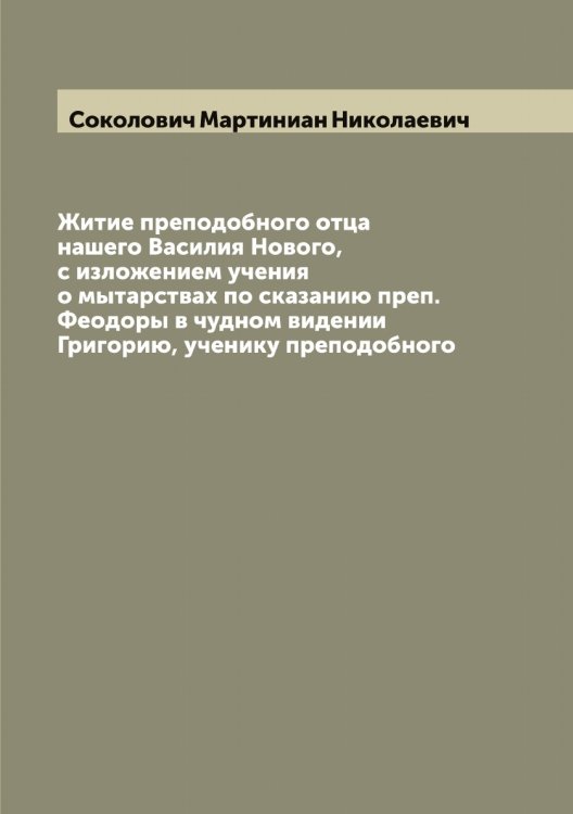 Обложка книги «Житие преподобного отца нашего Василия Нового, с изложением учения о мытарствах по сказанию преп. Феодоры в чудном видении Григорию, ученику преподобного» — Соколович Мартиниан Николаевич, ISBN 9785519745987