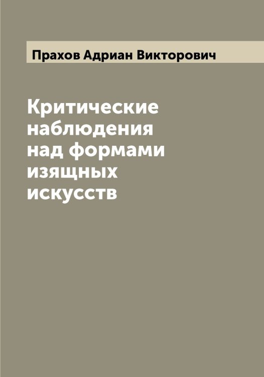 Обложка книги «Критические наблюдения над формами изящных искусств» — Прахов Адриан Викторович, ISBN 9785519794268