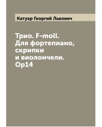 Трио. F-moll. Для фортепиано, скрипки и виолончели. Ор14