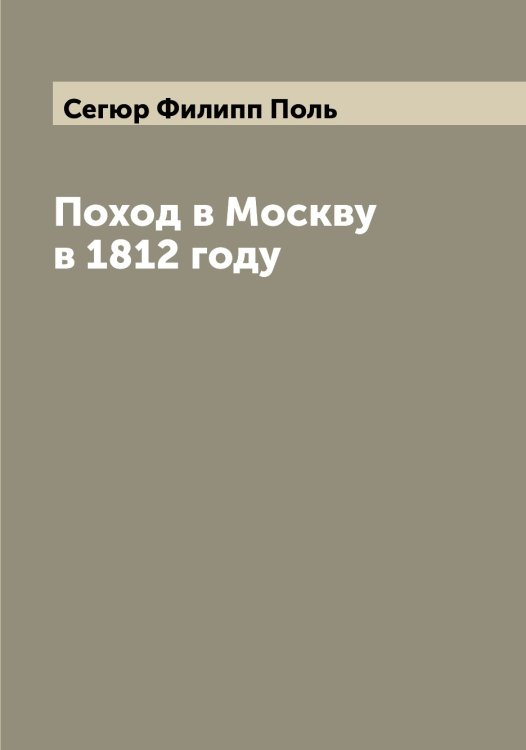 Обложка книги «Поход в Москву в 1812 году» — Сегюр Филипп Поль, ISBN 9785519851589