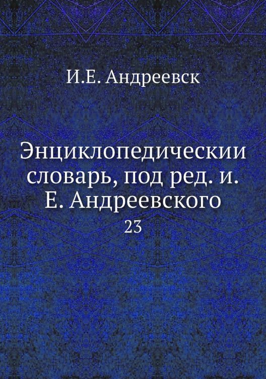Энциклопедический словарь, под ред. и.Е. Андреевского