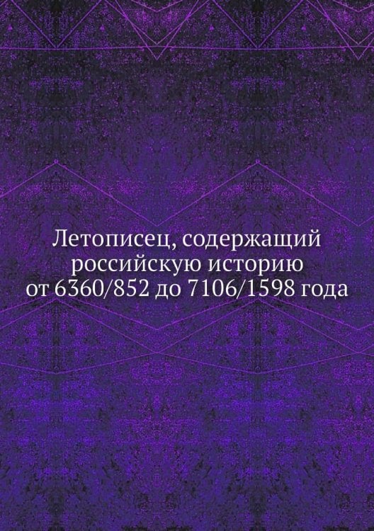 Летописец, содержащий российскую историю от 6360/852 до 7106/1598 года