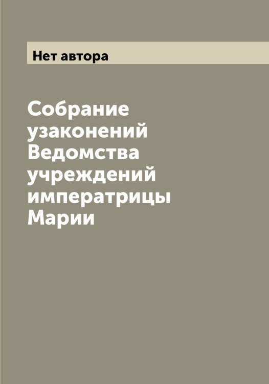 Обложка книги «Собрание узаконений Ведомства учреждений императрицы Марии» — Нет автора, ISBN 9785519813167