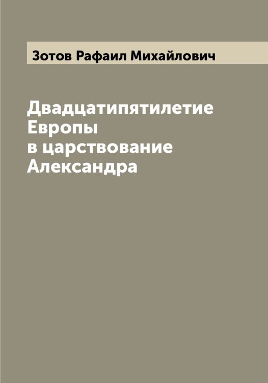 Обложка книги «Двадцатипятилетие Европы в царствование Александра» — Зотов Рафаил Михайлович, ISBN 9785519864091