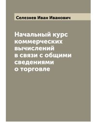 Начальный курс коммерческих вычислений в связи с общими сведениями о торговле