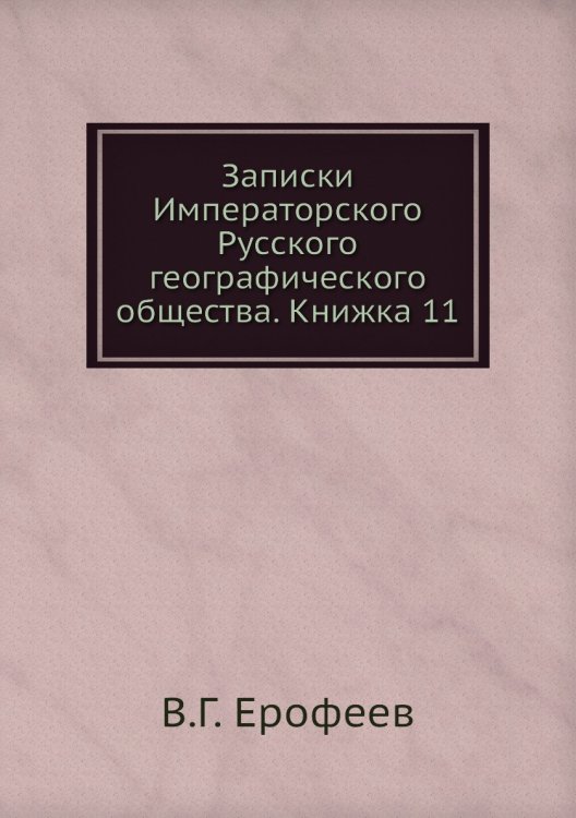 Обложка книги «Записки Императорского Русского географического общества. Книжка 11» — В.Г. Ерофеев, ISBN 9785518035751