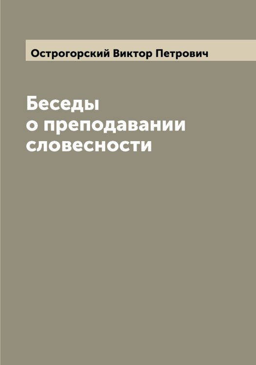 Обложка книги «Беседы о преподавании словесности» — Острогорский Виктор Петрович, ISBN 9785521267934
