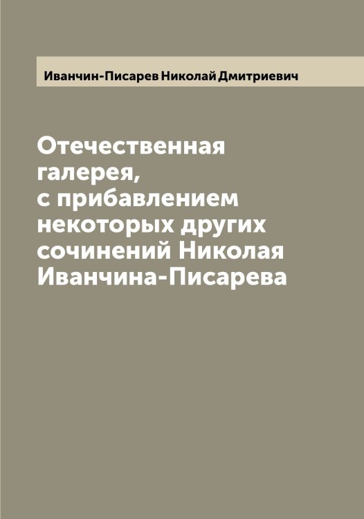 Обложка книги «Отечественная галерея, с прибавлением некоторых других сочинений Николая Иванчина-Писарева» — Иванчин-Писарев Николай Дмитриевич, ISBN 9785519867122