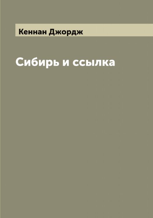 Обложка книги «Сибирь и ссылка» — Кеннан Джордж, ISBN 9785519888547