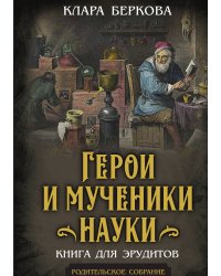 Герои и мученики науки. Книга для эрудитов