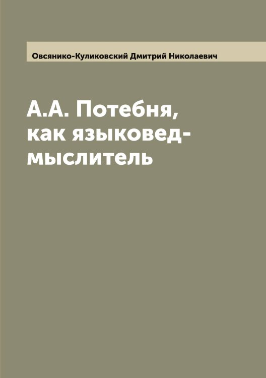 Обложка книги «А.А. Потебня, как языковед-мыслитель» — Овсянико-Куликовский Дмитрий Николаевич, ISBN 9785521259915