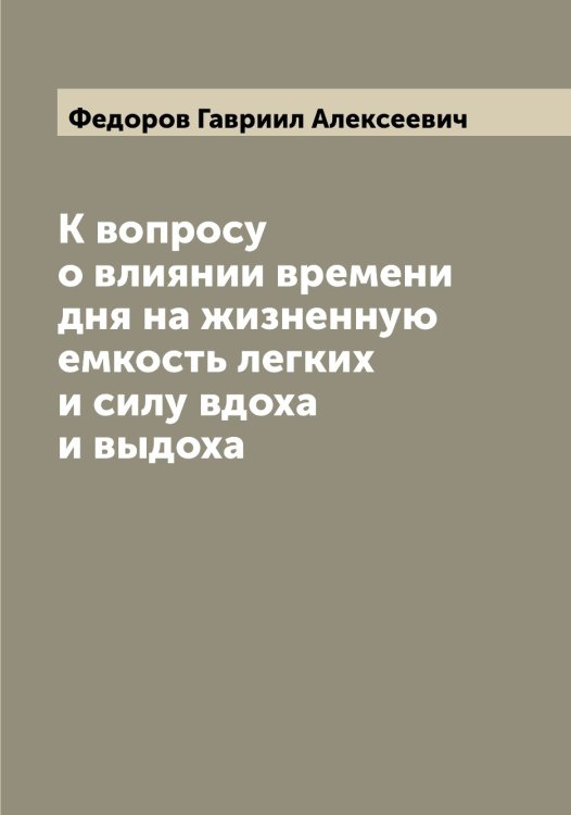 Обложка книги «К вопросу о влиянии времени дня на жизненную емкость легких и силу вдоха и выдоха» — Федоров Гавриил Алексеевич, ISBN 9785519787727