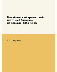 Михайловский крепостной пехотный батальон на Кавказе. 1819-1906