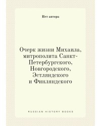 Очерк жизни Михаила, митрополита Санкт-Петербургского, Новгородского, Эстляндского и Финляндского