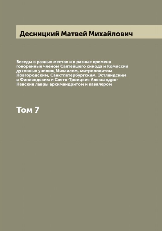 Обложка книги «Беседы в разных местах и в разные времена говоренные членом Святейшего синода и Комиссии духовных училищ Михаилом, митрополитом Новгородским, Санктпетербургским, Эстляндским и Финляндским и Свято-Троицкия Александро-Невския лавры архимандритом и кавалером» — Десницкий Матвей Михайлович, ISBN 9785519968393