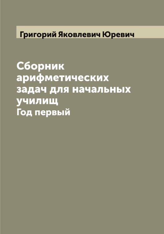 Обложка книги «Сборник арифметических задач для начальных училищ» — Григорий Яковлевич Юревич, ISBN 9785521394432