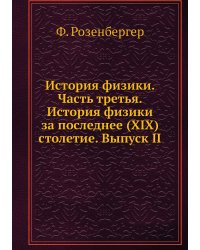 История физики. Часть третья. История физики за последнее (XIX) столетие. Выпуск II