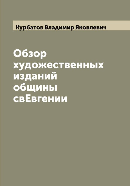 Обзор художественных изданий общины свЕвгении Обложка книги «Обзор художественных изданий общины свЕвгении» — Курбатов Владимир Яковлевич, ISBN 9785519918879