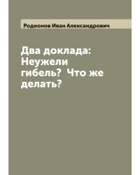 Два доклада: Неужели гибель?  Что же делать?