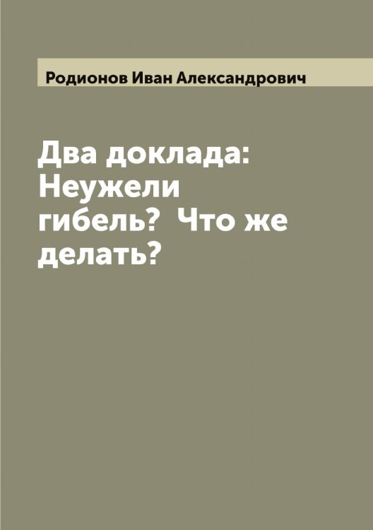 Обложка книги «Два доклада: Неужели гибель?  Что же делать?» — Родионов Иван Александрович, ISBN 9785519809139