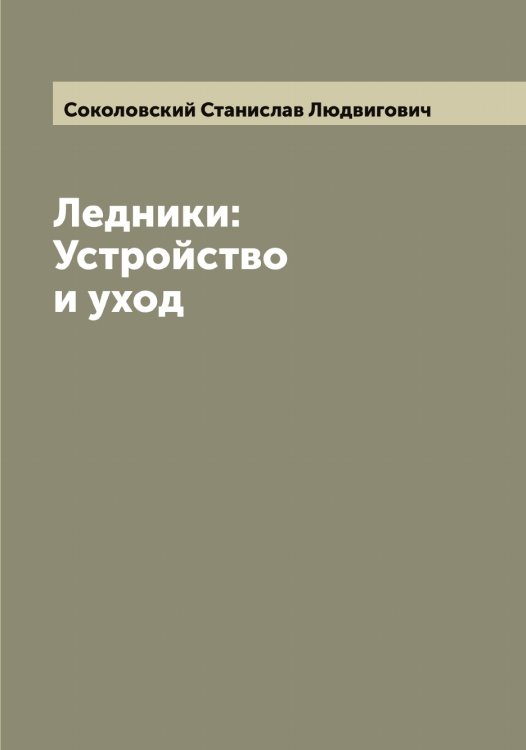 Обложка книги «Ледники: Устройство и уход» — Соколовский Станислав Людвигович, ISBN 9785519746151
