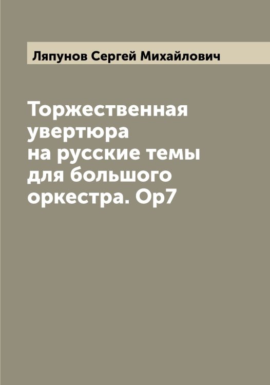 Обложка книги «Торжественная увертюра на русские темы для большого оркестра. Ор7» — Ляпунов Сергей Михайлович, ISBN 9785519945493