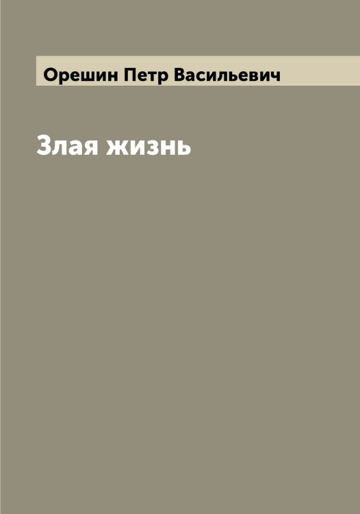 Обложка книги «Злая жизнь» — Орешин Петр Васильевич, ISBN 9785521264087