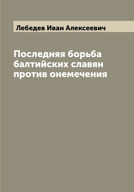 Обложка книги «Последняя борьба балтийских славян против онемечения» — Лебедев Иван Алексеевич, ISBN 9785519926737