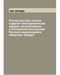 Полная роспись плугов и других земледельческих орудий, изготовляемых в Сосновской мастерской Русскаго акционернаго общества "Пахарь"