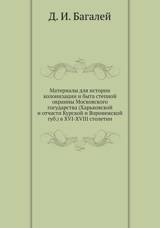 Материалы для истории колонизации и быта степной окраины Московского государства (Харьковской и отчасти Курской и Воронежской губ.) в XVI-XVIII столетии