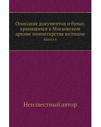 Описание документов и бумаг, хранящихся в Московском архиве министерства юстиции
