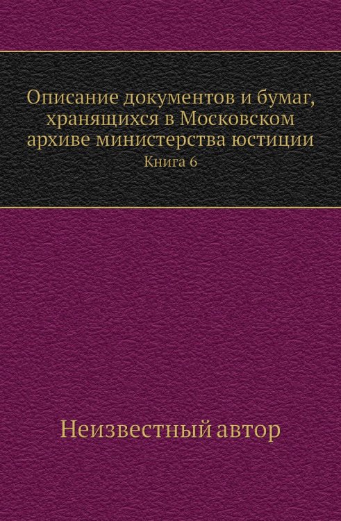 Описание документов и бумаг, хранящихся в Московском архиве министерства юстиции