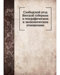 Слободской уезд Вятской губернии в географическом и экономическом отношениях