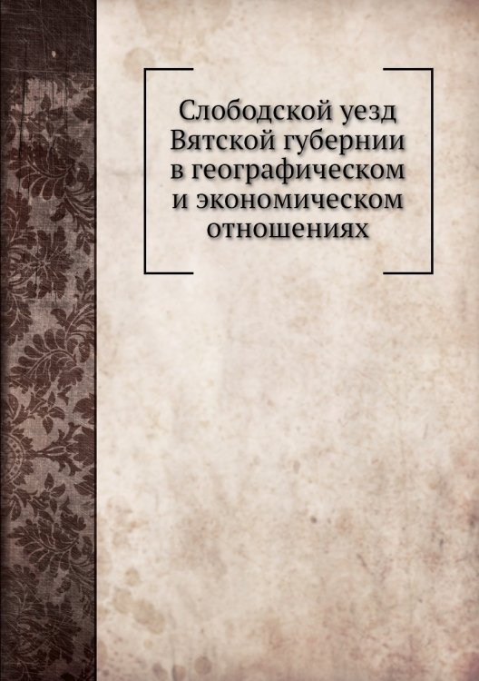 Слободской уезд Вятской губернии в географическом и экономическом отношениях