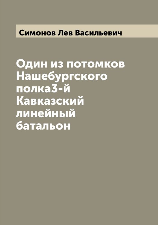 Обложка книги «Один из потомков Нашебургского полка3-й Кавказский линейный батальон» — Симонов Лев Васильевич, ISBN 9785519735933