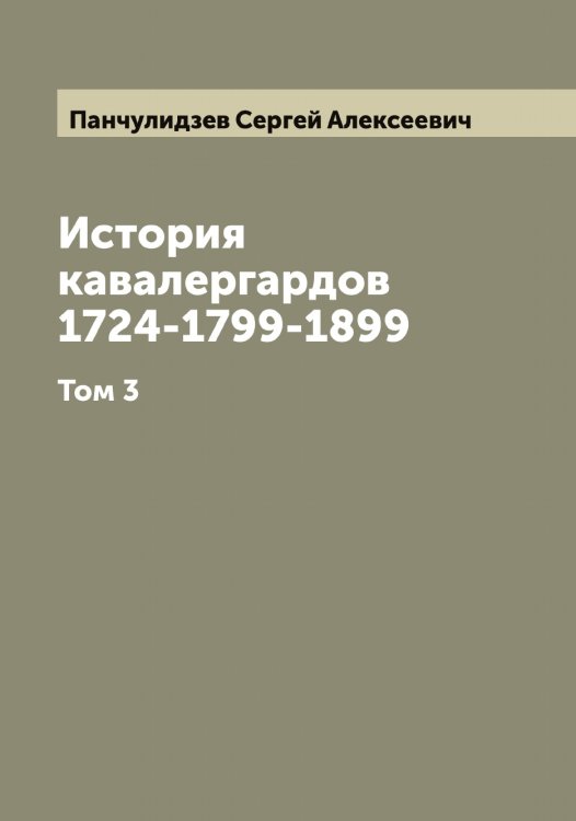 Обложка книги «История кавалергардов 1724-1799-1899» — Панчулидзев Сергей Алексеевич, ISBN 9785521272358