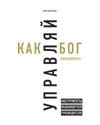 Управляй как бог менеджмента. Инструменты выдающегося руководителя