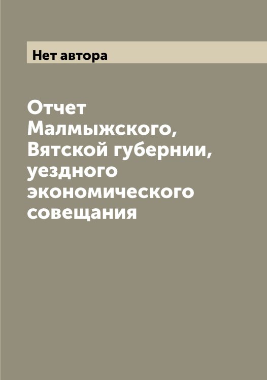 Отчет Малмыжского, Вятской губернии, уездного экономического совещания Обложка книги «Отчет Малмыжского, Вятской губернии, уездного экономического совещания» — Нет автора, ISBN 9785519950817