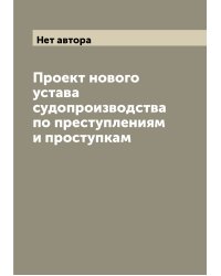 Проект нового устава судопроизводства по преступлениям и проступкам