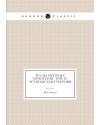 Труды местных комитетов. Том 48. Эстляндская губерния