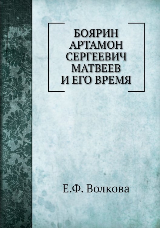 Боярин Артамон Сергеевич Матвеев и его время