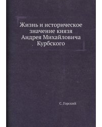 Жизнь и историческое значение князя Андрея Михайловича Курбского
