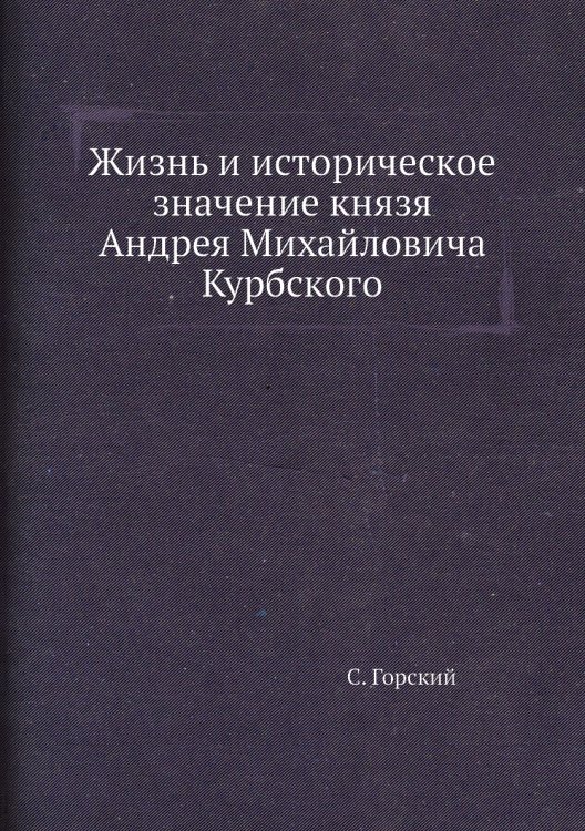 Жизнь и историческое значение князя Андрея Михайловича Курбского