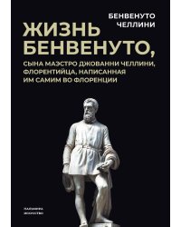 Жизнь Бенвенуто, сына маэстро Джованни Челлини, флорентинца, написанная им самим во Флоренции