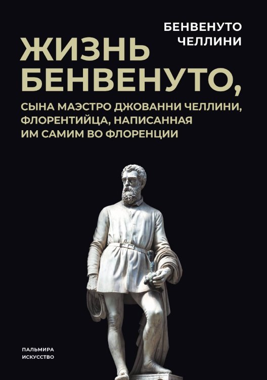 Обложка книги «Жизнь Бенвенуто, сына маэстро Джованни Челлини, флорентинца, написанная им самим во Флоренции» — Бенвенуто Челлини, ISBN 9785517094681