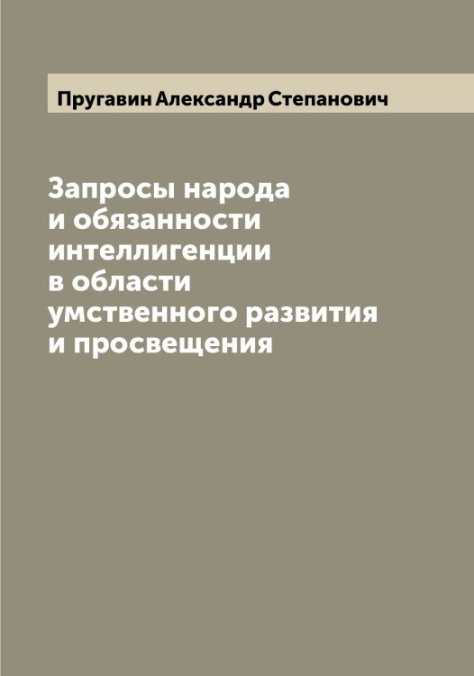 Обложка книги «Запросы народа и обязанности интеллигенции в области умственного развития и просвещения» — Пругавин Александр Степанович, ISBN 9785519797320